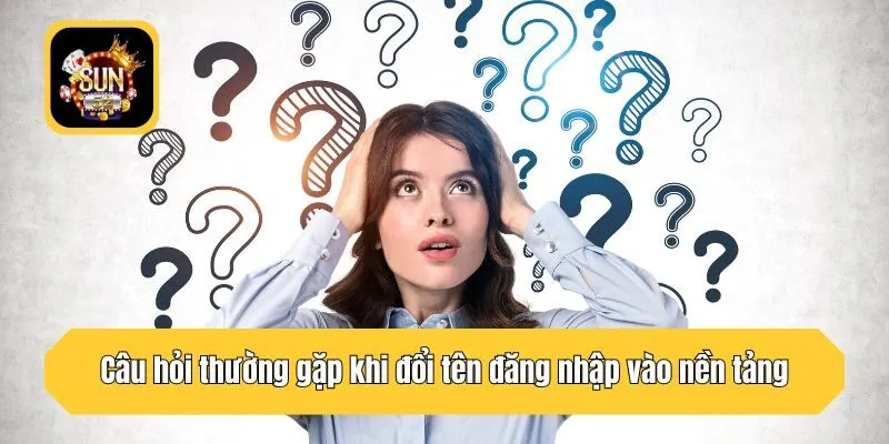 Câu hỏi thường gặp khi đổi tên đăng nhập vào nền tảng